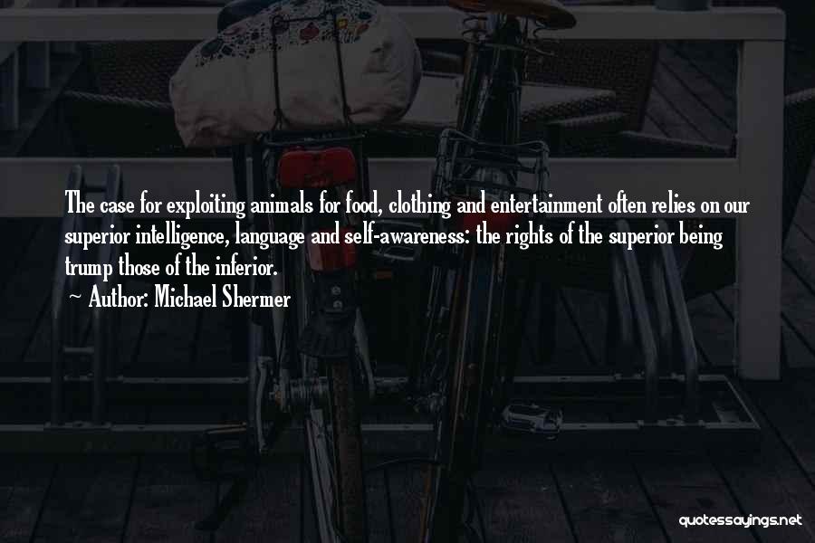 Michael Shermer Quotes: The Case For Exploiting Animals For Food, Clothing And Entertainment Often Relies On Our Superior Intelligence, Language And Self-awareness: The