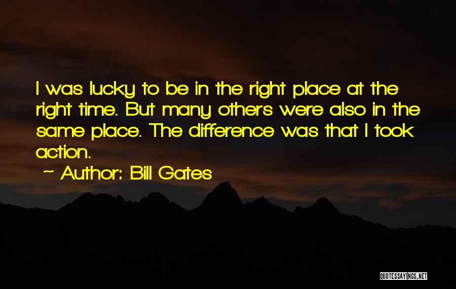 Bill Gates Quotes: I Was Lucky To Be In The Right Place At The Right Time. But Many Others Were Also In The