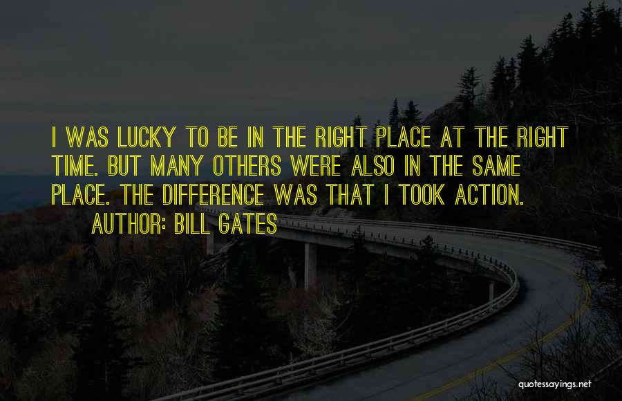 Bill Gates Quotes: I Was Lucky To Be In The Right Place At The Right Time. But Many Others Were Also In The