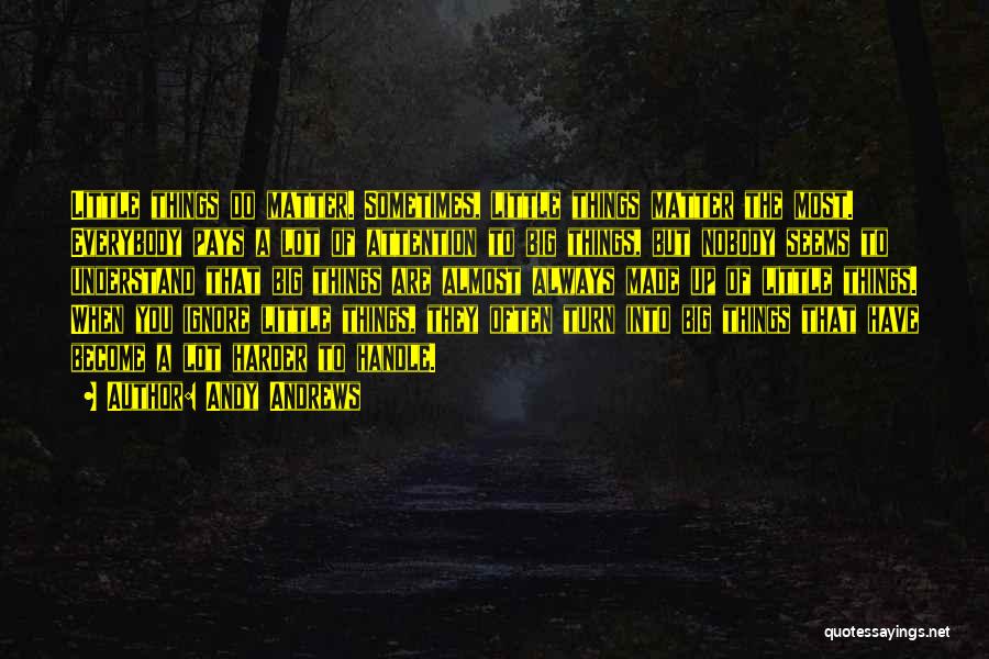 Andy Andrews Quotes: Little Things Do Matter. Sometimes, Little Things Matter The Most. Everybody Pays A Lot Of Attention To Big Things, But