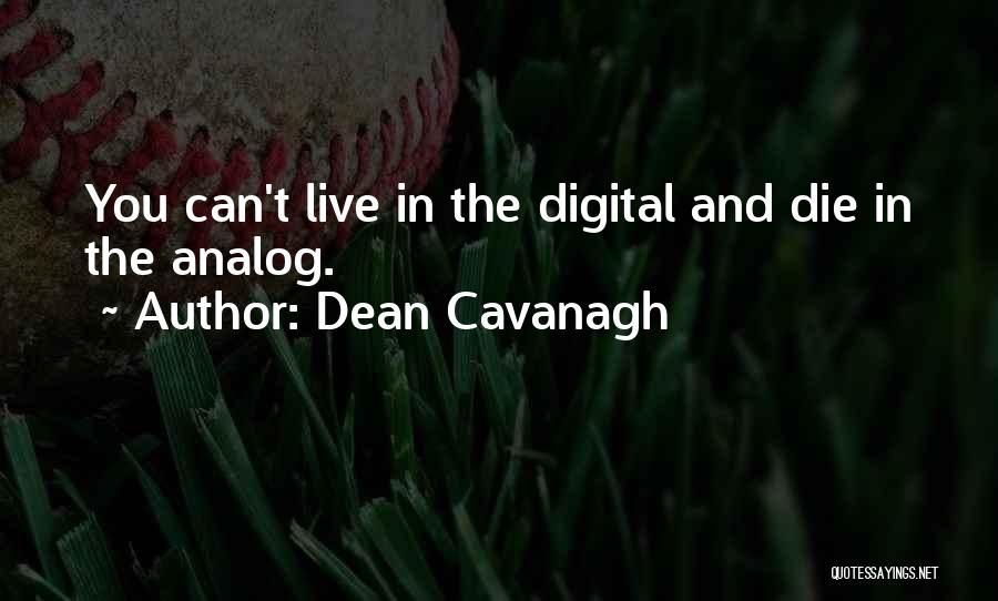 Dean Cavanagh Quotes: You Can't Live In The Digital And Die In The Analog.