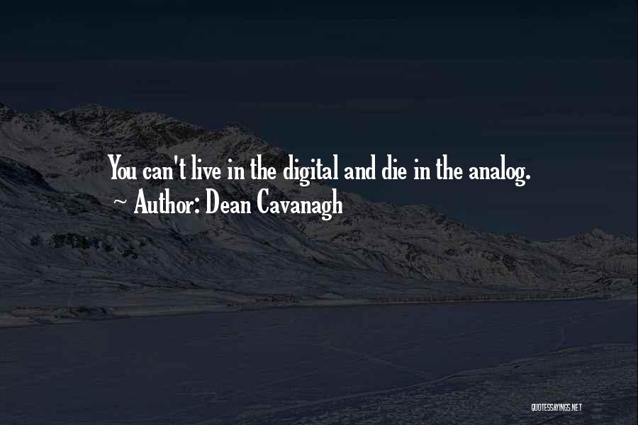 Dean Cavanagh Quotes: You Can't Live In The Digital And Die In The Analog.