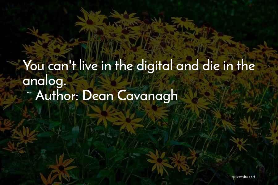 Dean Cavanagh Quotes: You Can't Live In The Digital And Die In The Analog.