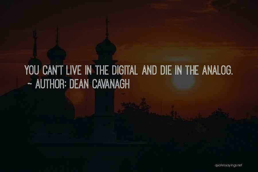 Dean Cavanagh Quotes: You Can't Live In The Digital And Die In The Analog.