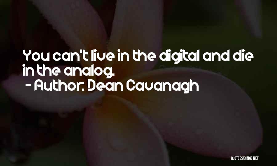 Dean Cavanagh Quotes: You Can't Live In The Digital And Die In The Analog.