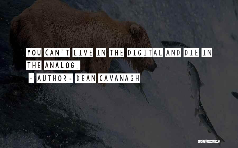 Dean Cavanagh Quotes: You Can't Live In The Digital And Die In The Analog.