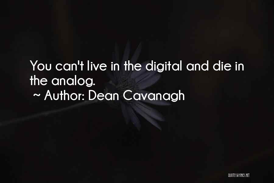 Dean Cavanagh Quotes: You Can't Live In The Digital And Die In The Analog.