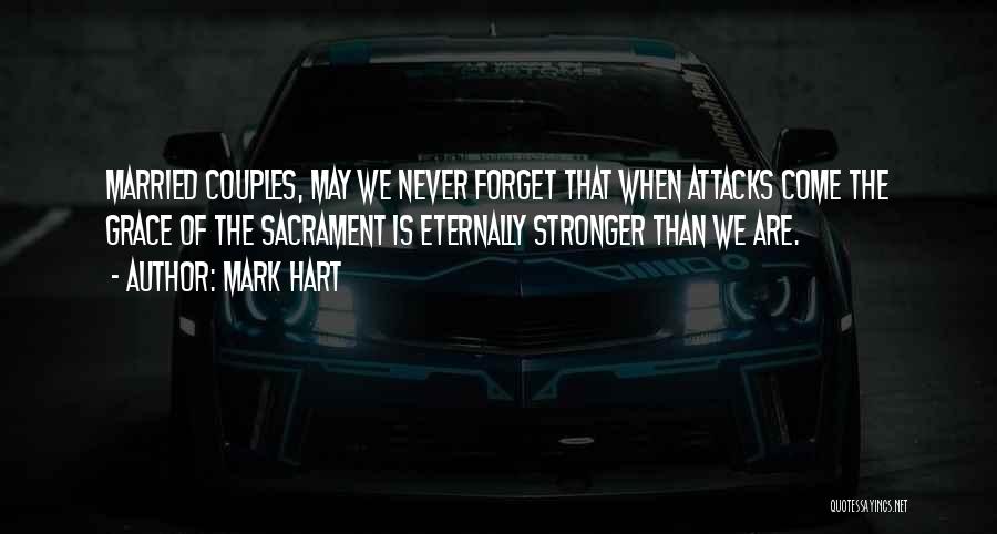Mark Hart Quotes: Married Couples, May We Never Forget That When Attacks Come The Grace Of The Sacrament Is Eternally Stronger Than We