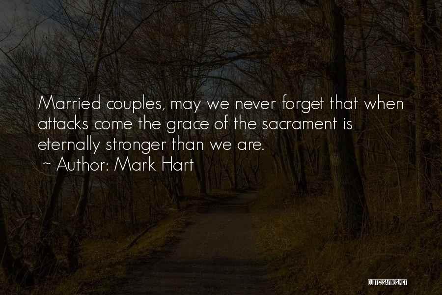 Mark Hart Quotes: Married Couples, May We Never Forget That When Attacks Come The Grace Of The Sacrament Is Eternally Stronger Than We