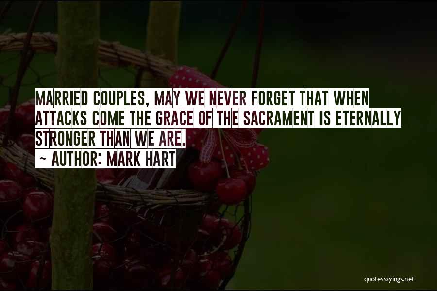 Mark Hart Quotes: Married Couples, May We Never Forget That When Attacks Come The Grace Of The Sacrament Is Eternally Stronger Than We