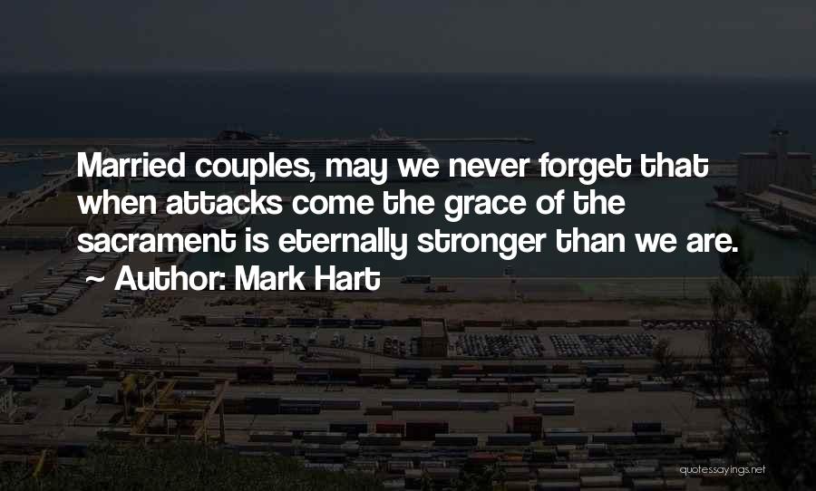 Mark Hart Quotes: Married Couples, May We Never Forget That When Attacks Come The Grace Of The Sacrament Is Eternally Stronger Than We