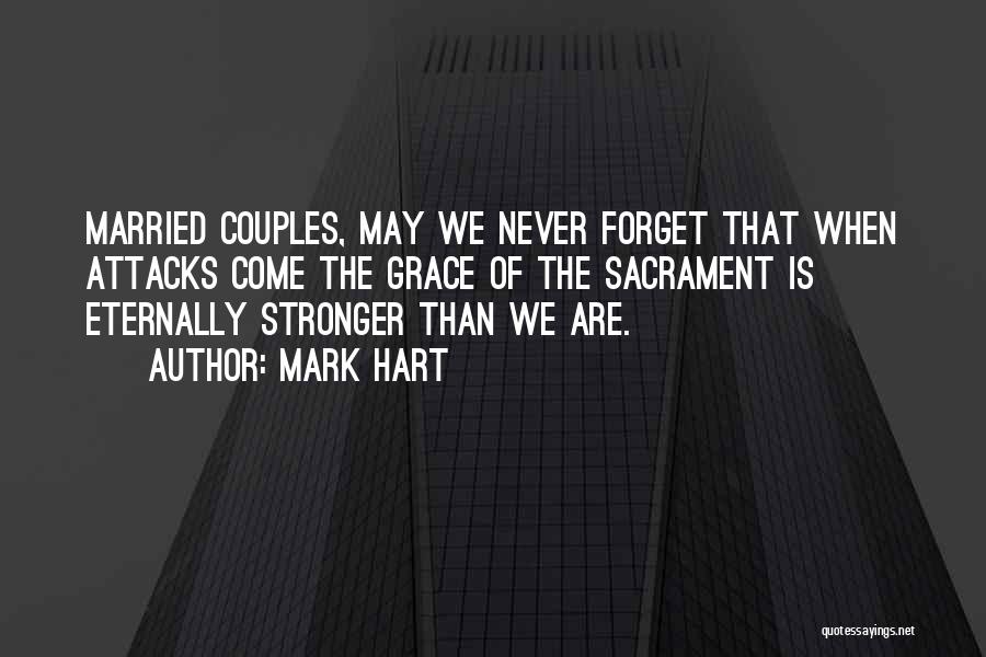 Mark Hart Quotes: Married Couples, May We Never Forget That When Attacks Come The Grace Of The Sacrament Is Eternally Stronger Than We