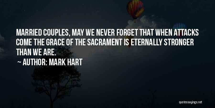 Mark Hart Quotes: Married Couples, May We Never Forget That When Attacks Come The Grace Of The Sacrament Is Eternally Stronger Than We