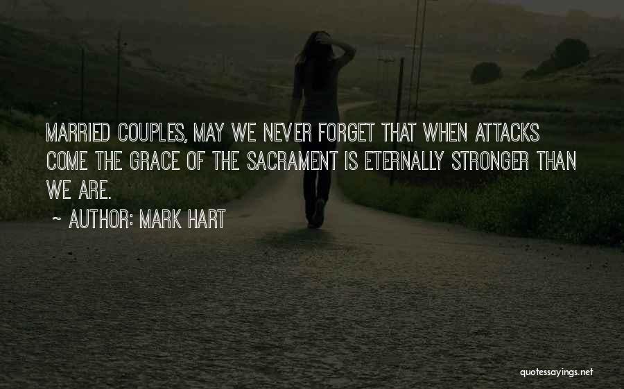 Mark Hart Quotes: Married Couples, May We Never Forget That When Attacks Come The Grace Of The Sacrament Is Eternally Stronger Than We