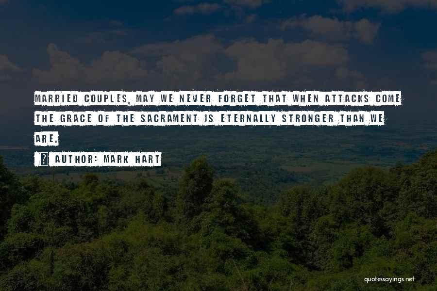 Mark Hart Quotes: Married Couples, May We Never Forget That When Attacks Come The Grace Of The Sacrament Is Eternally Stronger Than We