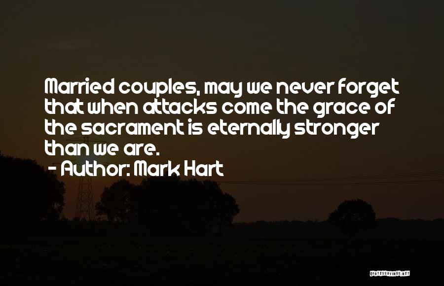 Mark Hart Quotes: Married Couples, May We Never Forget That When Attacks Come The Grace Of The Sacrament Is Eternally Stronger Than We