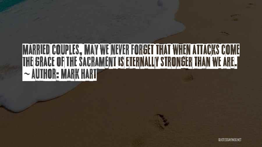 Mark Hart Quotes: Married Couples, May We Never Forget That When Attacks Come The Grace Of The Sacrament Is Eternally Stronger Than We