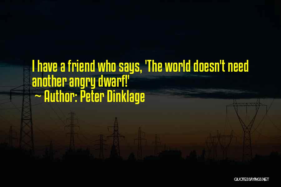 Peter Dinklage Quotes: I Have A Friend Who Says, 'the World Doesn't Need Another Angry Dwarf!'