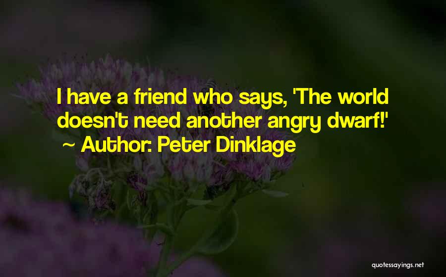 Peter Dinklage Quotes: I Have A Friend Who Says, 'the World Doesn't Need Another Angry Dwarf!'