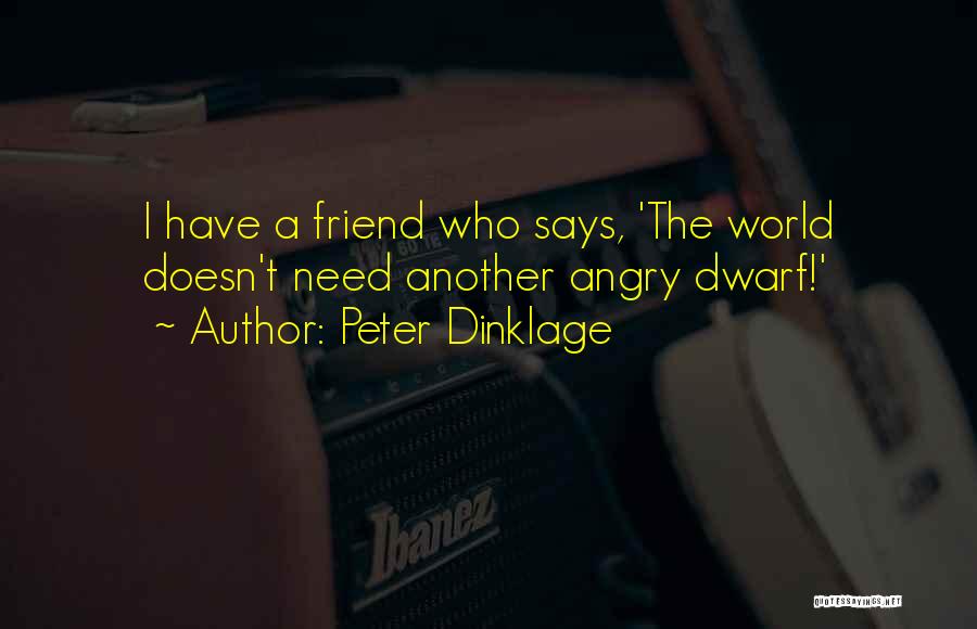 Peter Dinklage Quotes: I Have A Friend Who Says, 'the World Doesn't Need Another Angry Dwarf!'