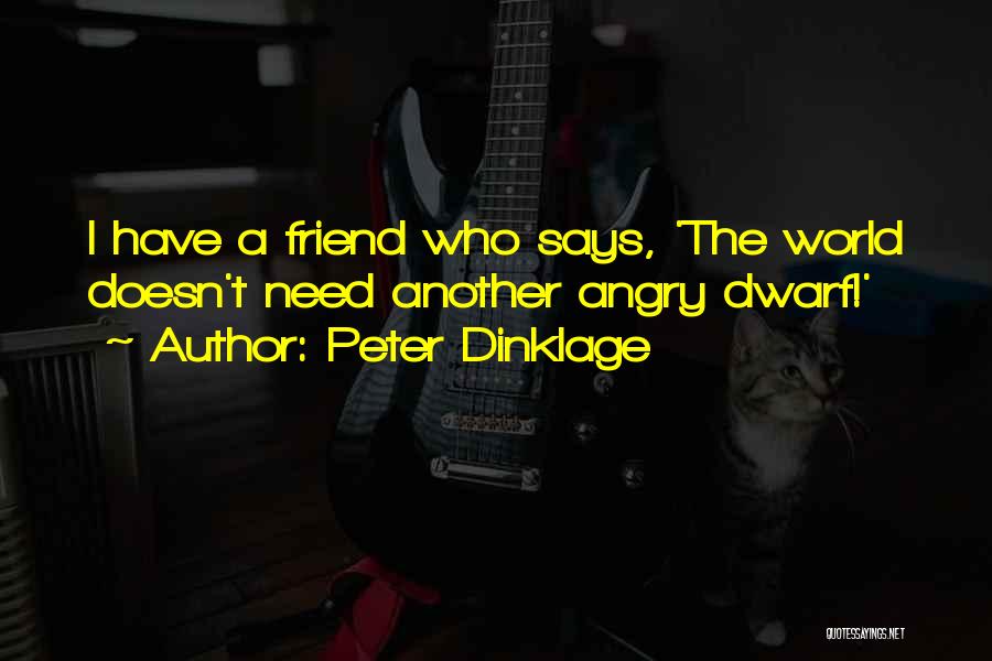 Peter Dinklage Quotes: I Have A Friend Who Says, 'the World Doesn't Need Another Angry Dwarf!'