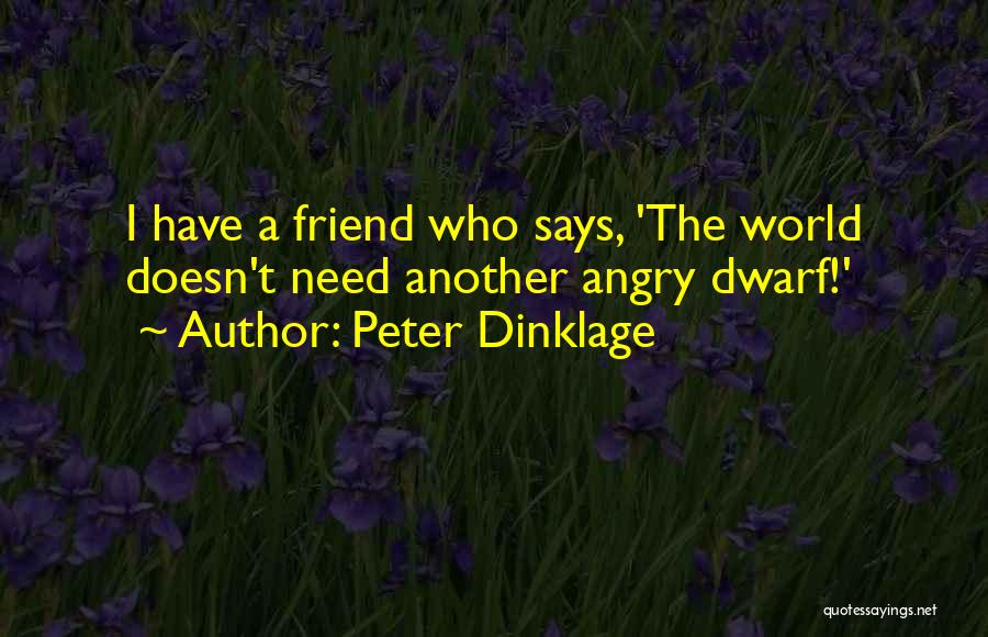 Peter Dinklage Quotes: I Have A Friend Who Says, 'the World Doesn't Need Another Angry Dwarf!'