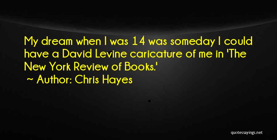 Chris Hayes Quotes: My Dream When I Was 14 Was Someday I Could Have A David Levine Caricature Of Me In 'the New