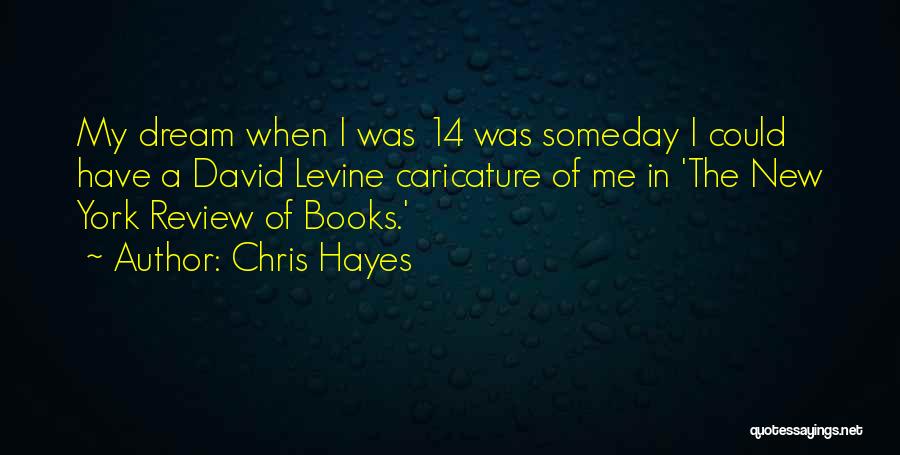 Chris Hayes Quotes: My Dream When I Was 14 Was Someday I Could Have A David Levine Caricature Of Me In 'the New