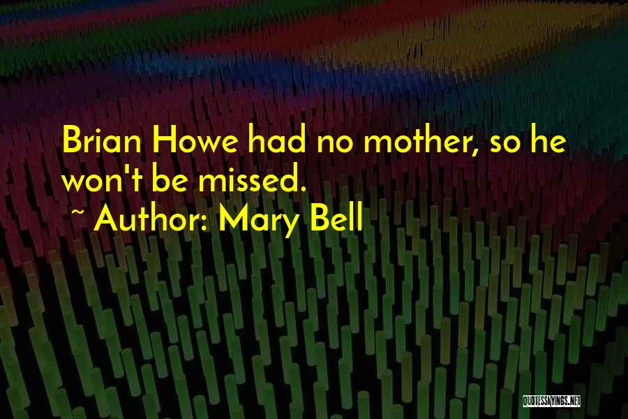 Mary Bell Quotes: Brian Howe Had No Mother, So He Won't Be Missed.