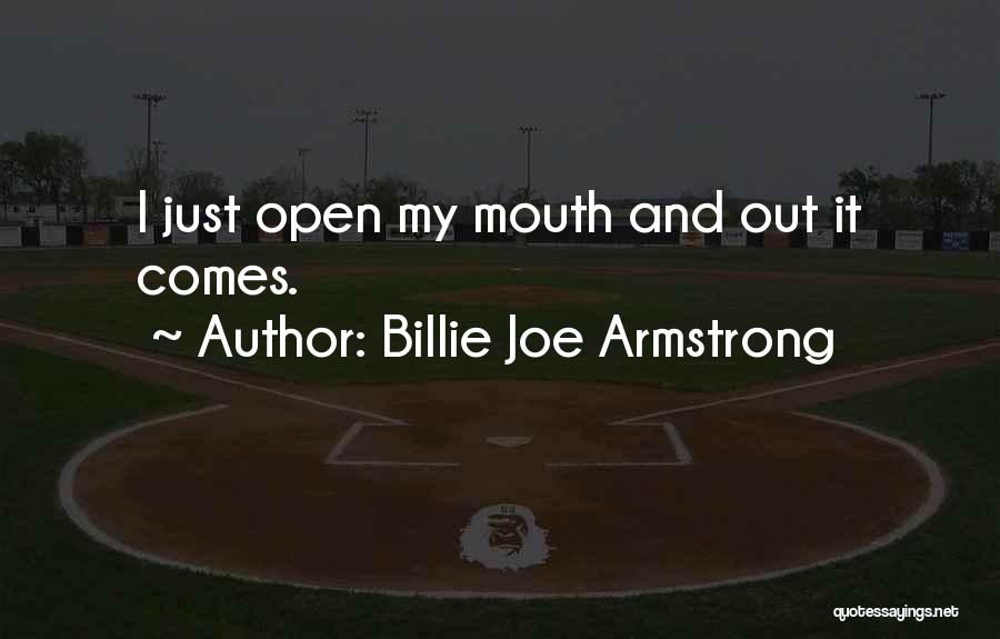 Billie Joe Armstrong Quotes: I Just Open My Mouth And Out It Comes.