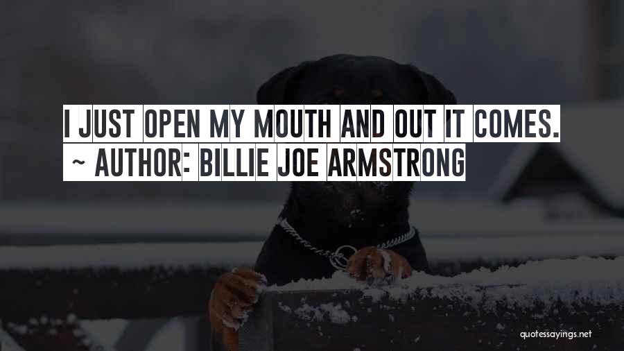 Billie Joe Armstrong Quotes: I Just Open My Mouth And Out It Comes.