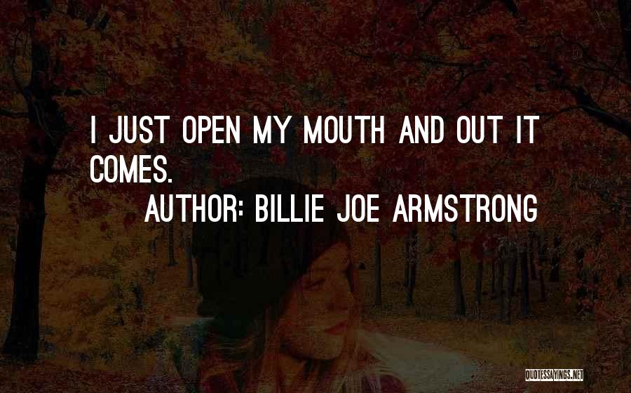 Billie Joe Armstrong Quotes: I Just Open My Mouth And Out It Comes.