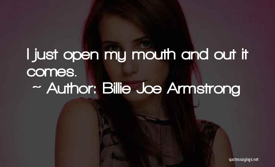 Billie Joe Armstrong Quotes: I Just Open My Mouth And Out It Comes.