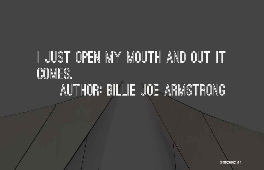 Billie Joe Armstrong Quotes: I Just Open My Mouth And Out It Comes.