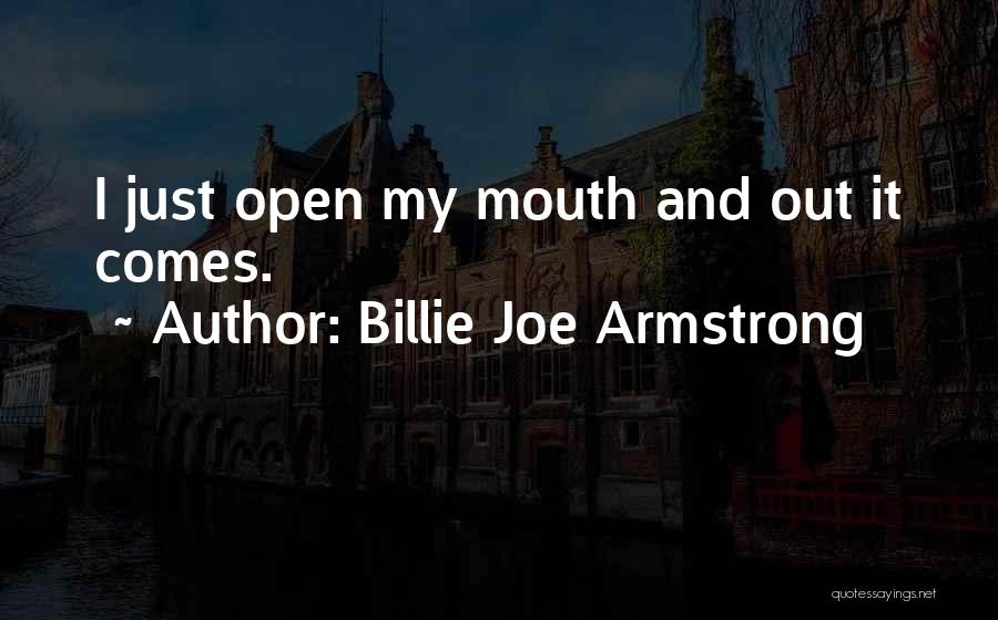 Billie Joe Armstrong Quotes: I Just Open My Mouth And Out It Comes.