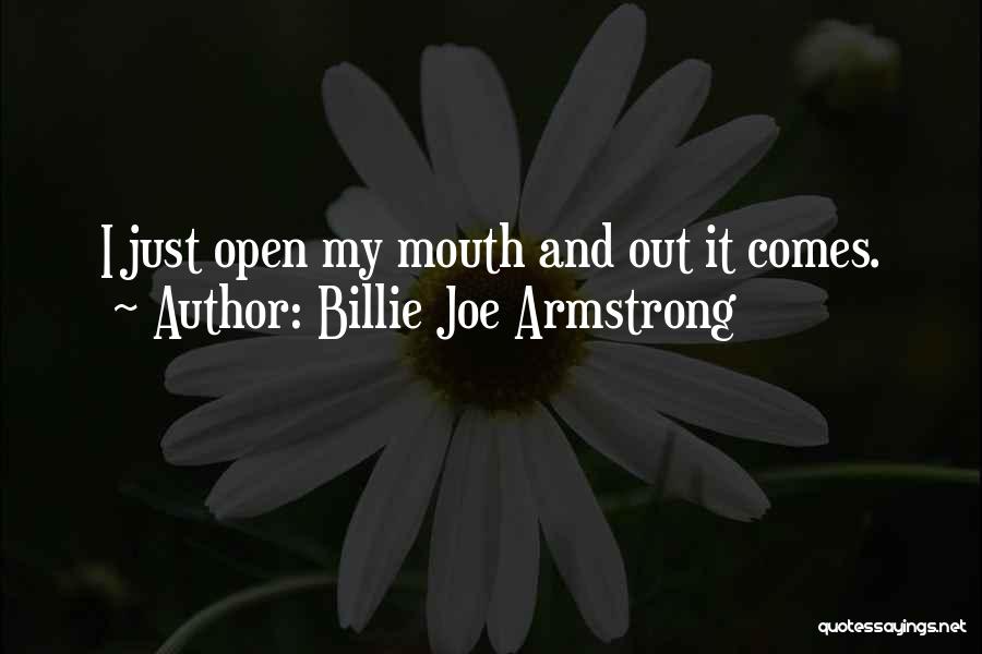 Billie Joe Armstrong Quotes: I Just Open My Mouth And Out It Comes.