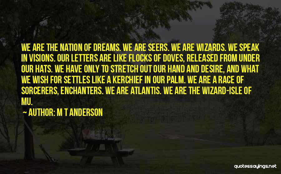 M T Anderson Quotes: We Are The Nation Of Dreams. We Are Seers. We Are Wizards. We Speak In Visions. Our Letters Are Like