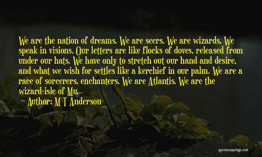 M T Anderson Quotes: We Are The Nation Of Dreams. We Are Seers. We Are Wizards. We Speak In Visions. Our Letters Are Like