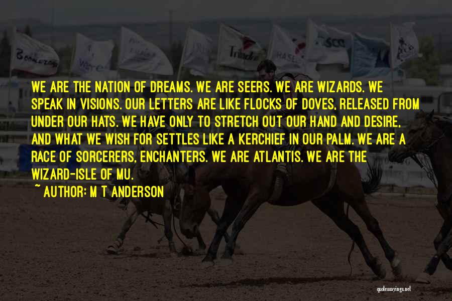 M T Anderson Quotes: We Are The Nation Of Dreams. We Are Seers. We Are Wizards. We Speak In Visions. Our Letters Are Like