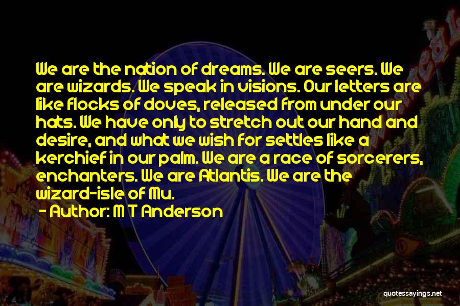 M T Anderson Quotes: We Are The Nation Of Dreams. We Are Seers. We Are Wizards. We Speak In Visions. Our Letters Are Like