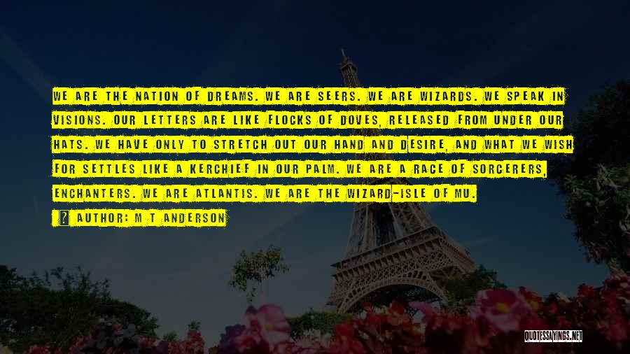 M T Anderson Quotes: We Are The Nation Of Dreams. We Are Seers. We Are Wizards. We Speak In Visions. Our Letters Are Like