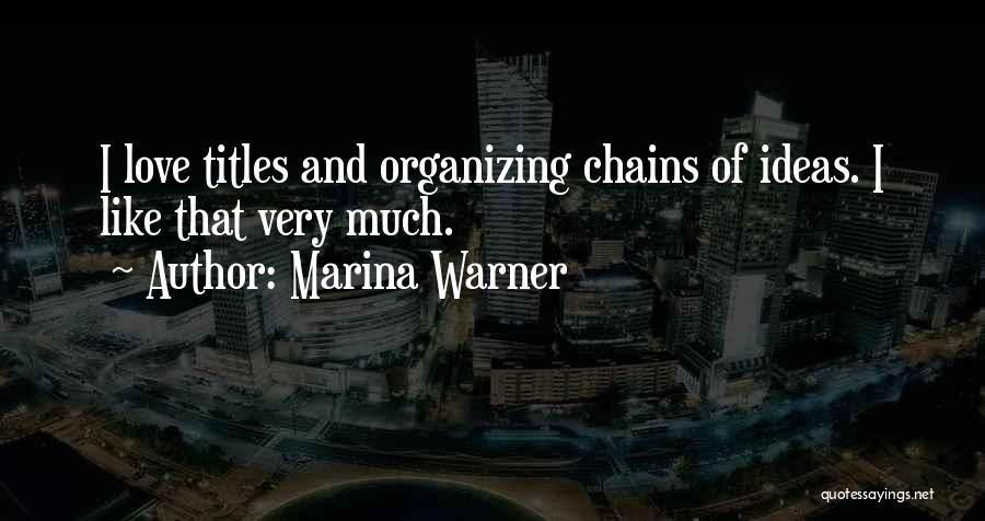 Marina Warner Quotes: I Love Titles And Organizing Chains Of Ideas. I Like That Very Much.