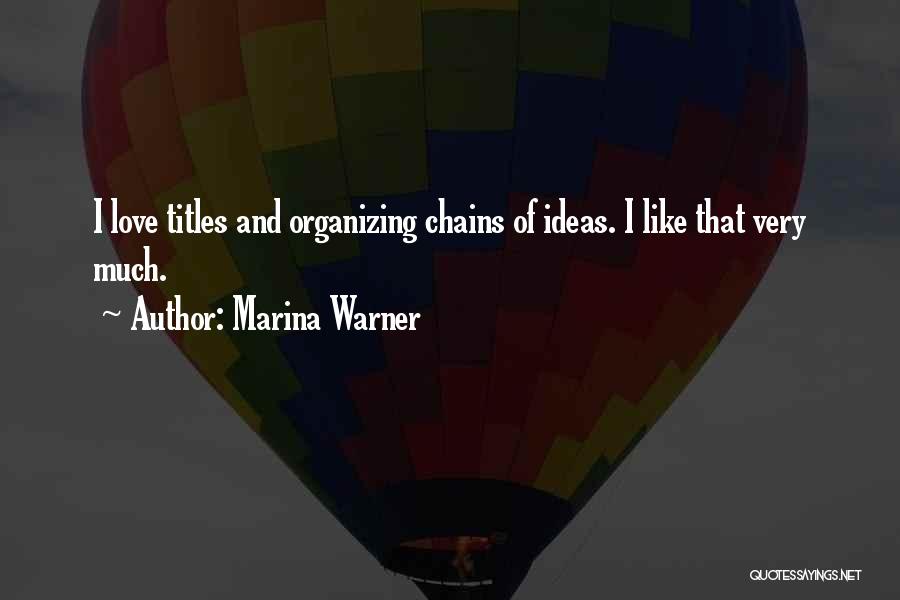 Marina Warner Quotes: I Love Titles And Organizing Chains Of Ideas. I Like That Very Much.