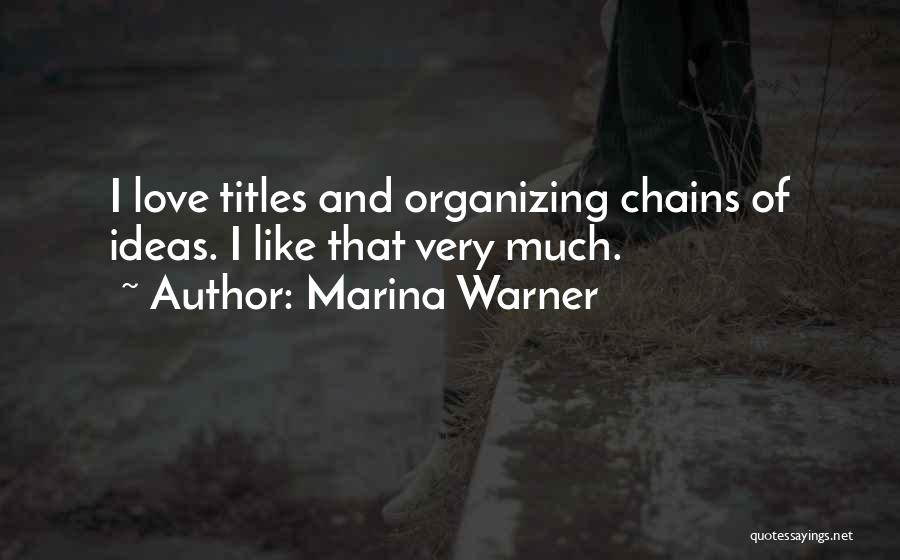 Marina Warner Quotes: I Love Titles And Organizing Chains Of Ideas. I Like That Very Much.