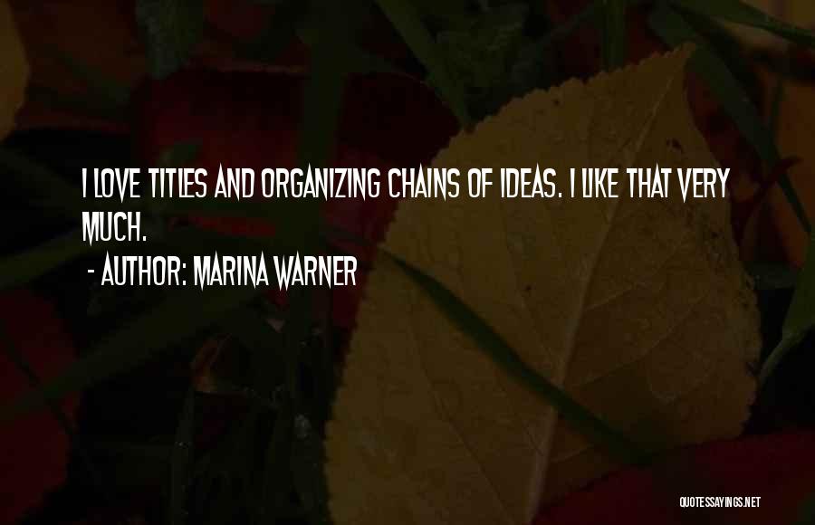 Marina Warner Quotes: I Love Titles And Organizing Chains Of Ideas. I Like That Very Much.