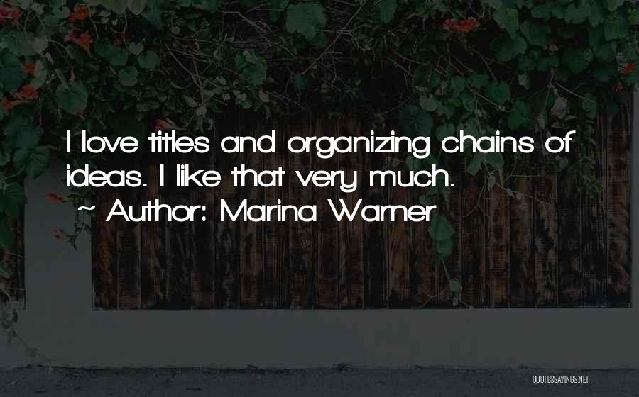 Marina Warner Quotes: I Love Titles And Organizing Chains Of Ideas. I Like That Very Much.