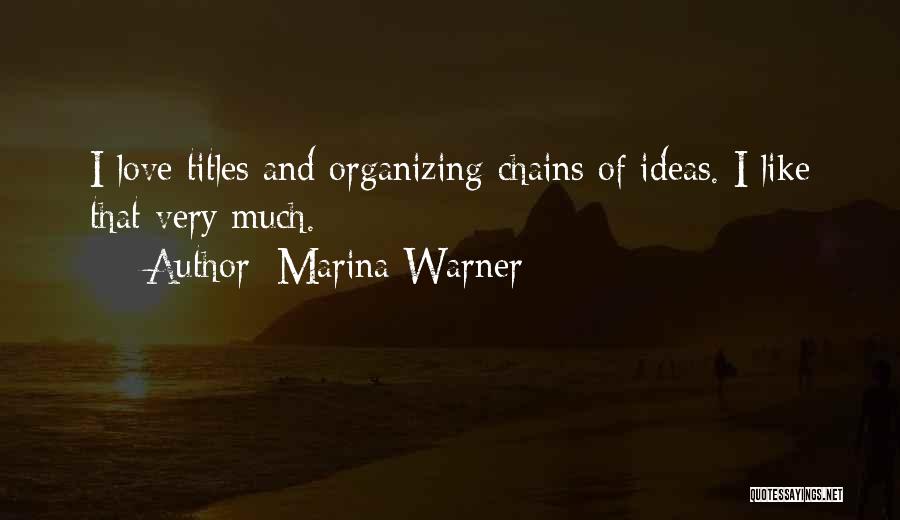Marina Warner Quotes: I Love Titles And Organizing Chains Of Ideas. I Like That Very Much.