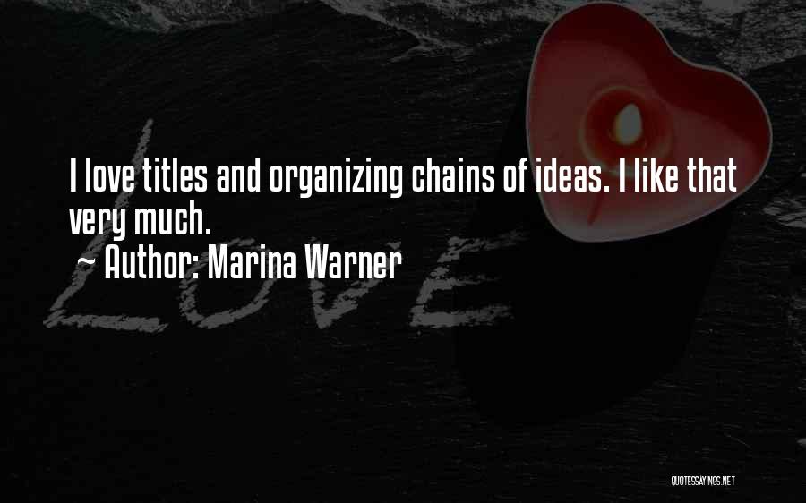 Marina Warner Quotes: I Love Titles And Organizing Chains Of Ideas. I Like That Very Much.