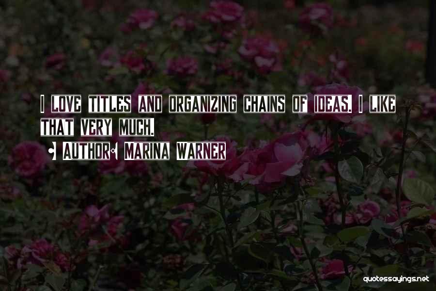 Marina Warner Quotes: I Love Titles And Organizing Chains Of Ideas. I Like That Very Much.