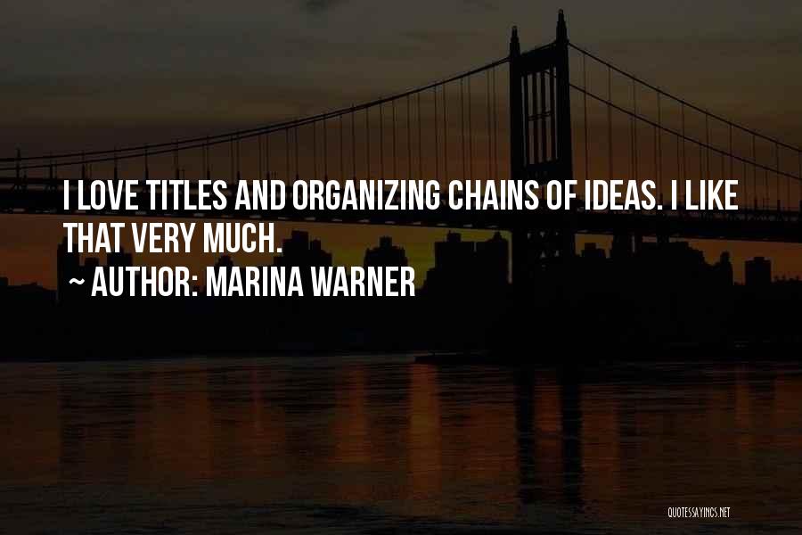 Marina Warner Quotes: I Love Titles And Organizing Chains Of Ideas. I Like That Very Much.